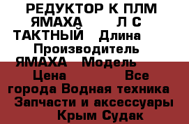 РЕДУКТОР К ПЛМ ЯМАХА 25-30 Л.С.2 ТАКТНЫЙ › Длина ­ - › Производитель ­ ЯМАХА › Модель ­ S › Цена ­ 45 500 - Все города Водная техника » Запчасти и аксессуары   . Крым,Судак